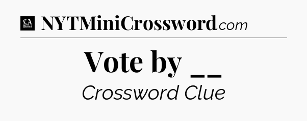 Vote by __ - LA Times Crossword