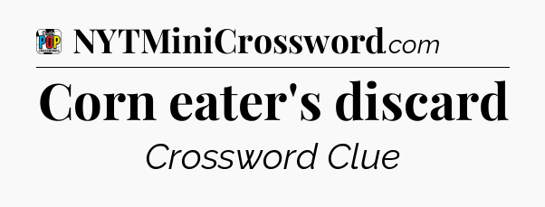 Corn eater's discard Crossword Clue