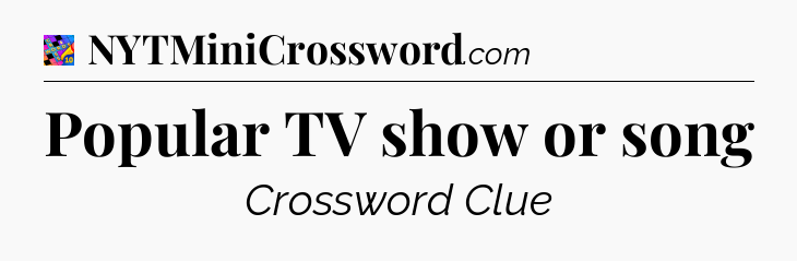 Popular TV show or song Crossword Clue