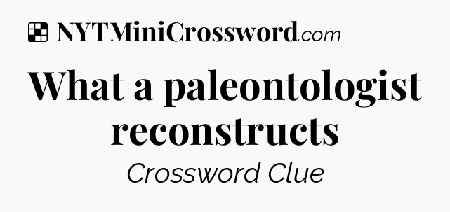 Solution: What a paleontologist reconstructs - NYT Crossword
