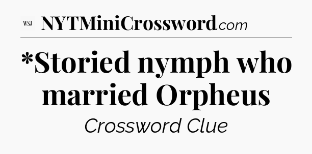*Storied nymph who married Orpheus  - WSJ Crossword