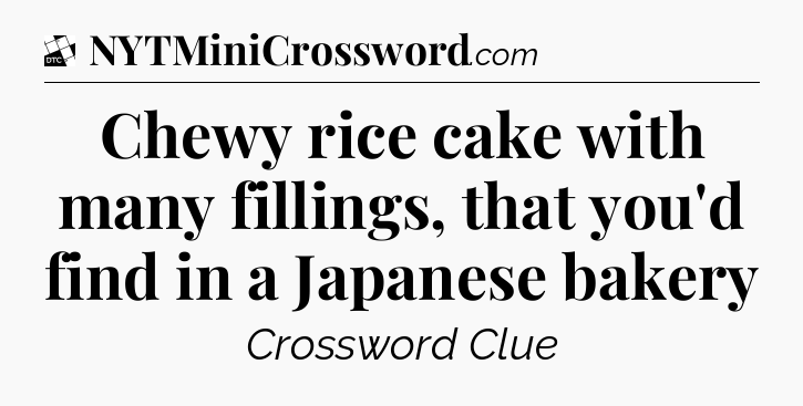 Chewy rice cake with many fillings, that you'd find in a Japanese bakery - Daily Themed Classic Crossword