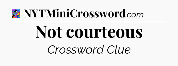 Not courteous Crossword Clue