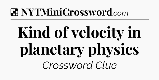 Solution: Kind of velocity in planetary physics - NYT Crossword
