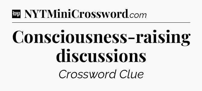 Consciousness-raising discussions Crossword Clue