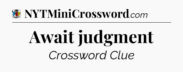 Await judgment Crossword Clue