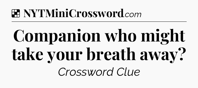 Solution: Companion who might take your breath away - NYT Crossword