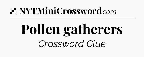Solution: Pollen gatherers - NYT Crossword