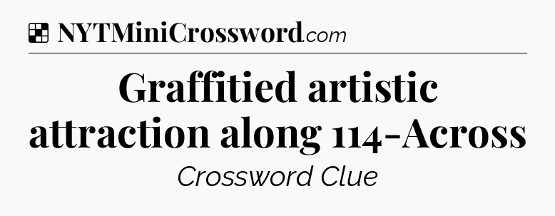 Solution: Graffitied artistic attraction along 114-Across - NYT Crossword