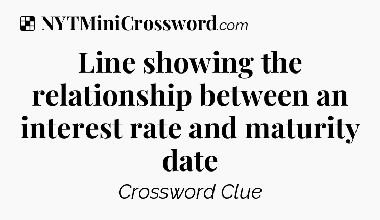 Solution: Line showing the relationship between an interest rate and maturity date - NYT Crossword