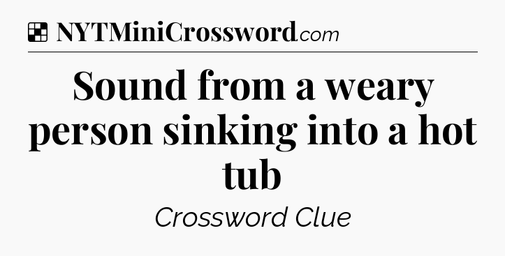 Solution: Sound from a weary person sinking into a hot tub - NYT Crossword
