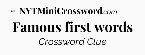 Famous first words - WSJ Crossword