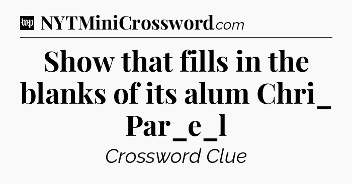 Show that fills in the blanks of its alum Chri_ Par_e_l Crossword Clue