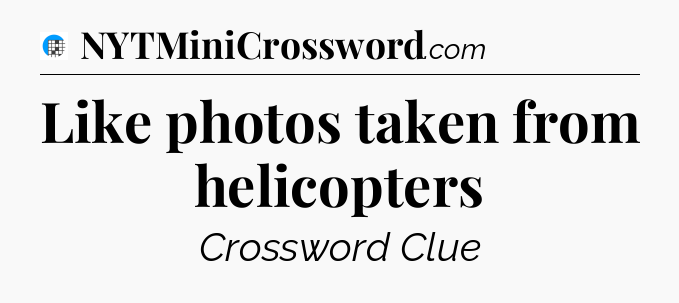 Like photos taken from helicopters Crossword Clue