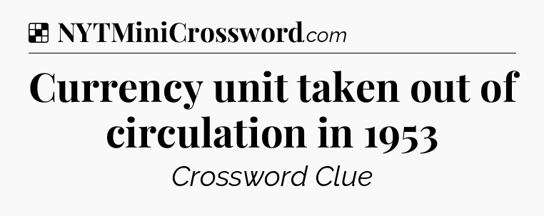 Solution: Currency unit taken out of circulation in 1953 - NYT Crossword
