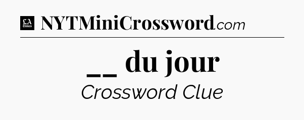 __ du jour - LA Times Crossword