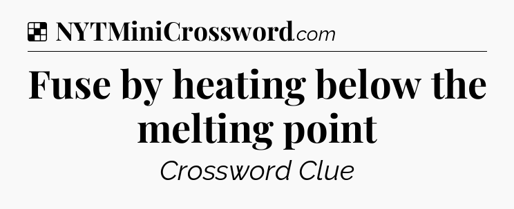 Solution: Fuse by heating below the melting point - NYT Crossword