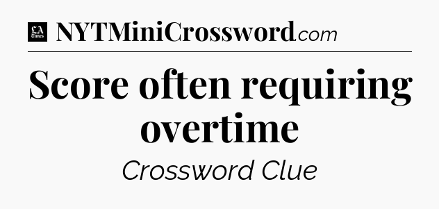 Score often requiring overtime - LA Times Crossword