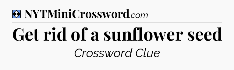Solution: Get rid of a sunflower seed - NYT Mini Crossword
