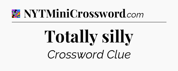 Totally silly Crossword Clue