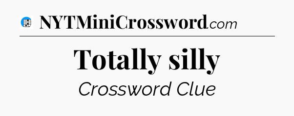 Totally silly Crossword Clue