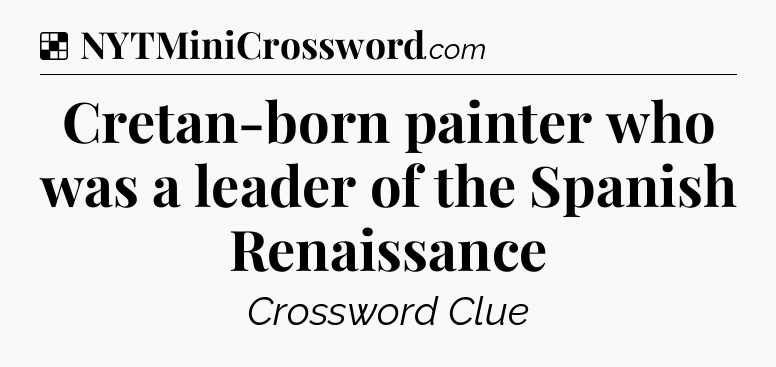 Solution: Cretan-born painter who was a leader of the Spanish Renaissance - NYT Crossword