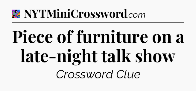Piece of furniture on a late-night talk show Crossword Clue