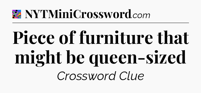 Piece of furniture that might be queen-sized Crossword Clue