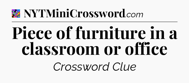 Piece of furniture in a classroom or office Crossword Clue