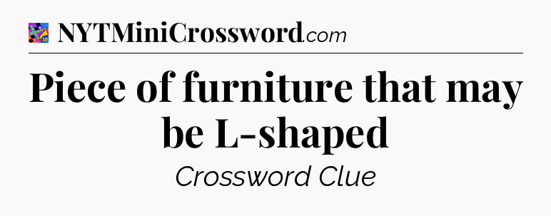 Piece of furniture that may be L-shaped Crossword Clue