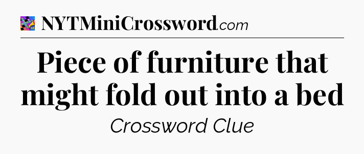 Piece of furniture that might fold out into a bed Crossword Clue