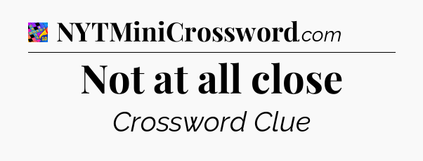 Not at all close Crossword Clue