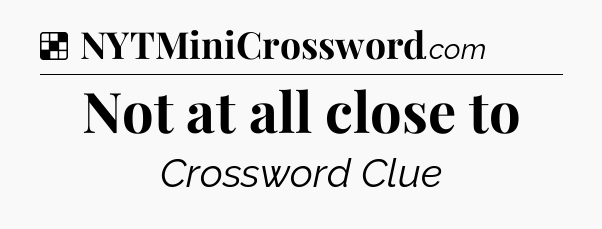 Solution: Not at all close to - NYT Crossword