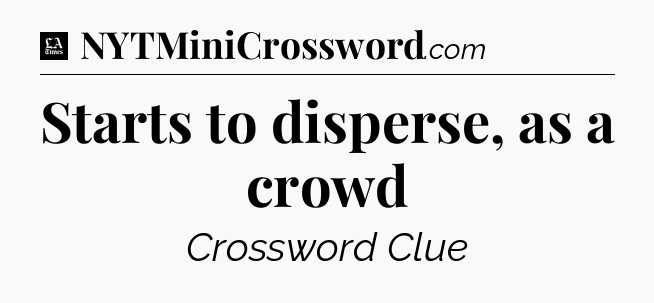 Starts to disperse, as a crowd - LA Times Crossword