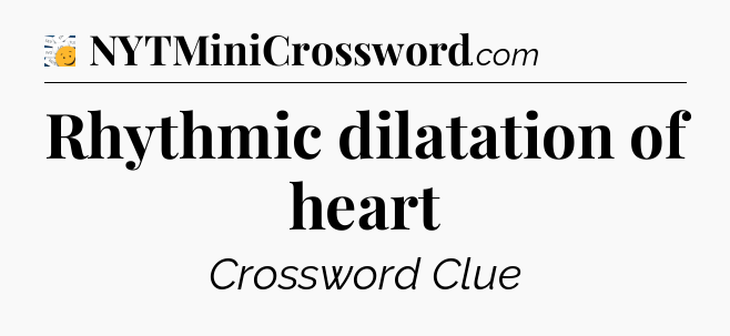 Rhythmic dilatation of heart - 7 Little Words