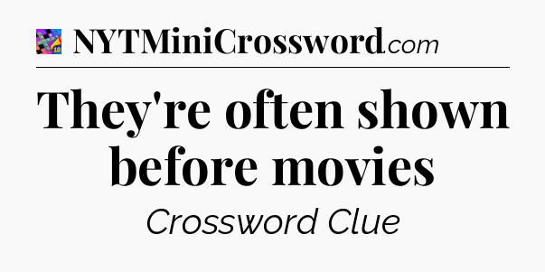 They're often shown before movies Crossword Clue