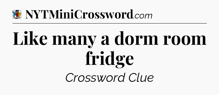 Like many a dorm room fridge Crossword Clue