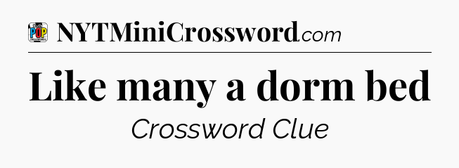 Like many a dorm bed Crossword Clue