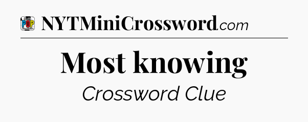 Most knowing Crossword Clue