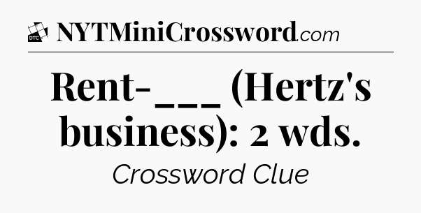 Rent-___ (Hertz's business): 2 wds - Daily Themed Classic Crossword