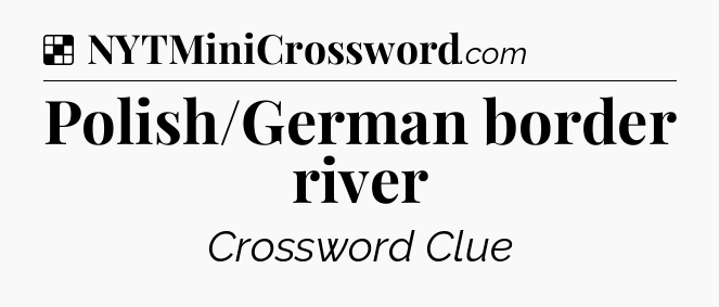Solution: Polish/German border river - NYT Crossword