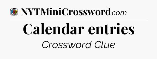 Calendar entries Crossword Clue