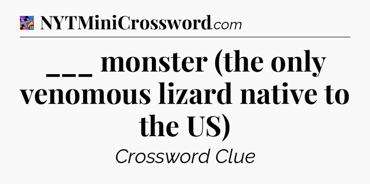 ___ monster (the only venomous lizard native to the US) Crossword Clue
