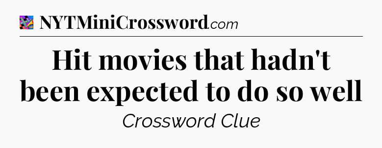 Hit movies that hadn't been expected to do so well Crossword Clue