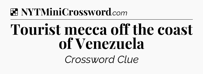 Solution: Tourist mecca off the coast of Venezuela - NYT Crossword