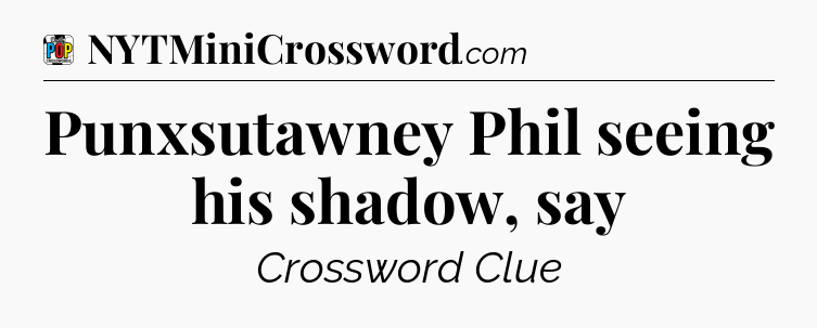 Punxsutawney Phil seeing his shadow, say Crossword Clue