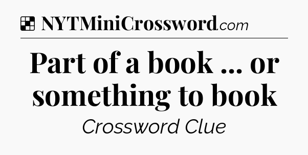 Solution: Part of a book ... or something to book - NYT Crossword