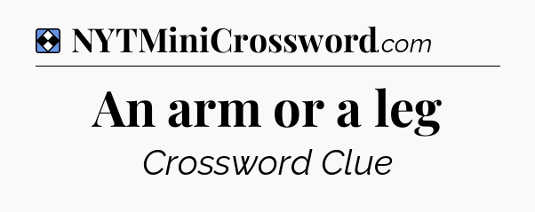 Solution: An arm or a leg - NYT Mini Crossword