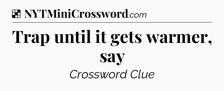 Solution: Trap until it gets warmer, say - NYT Crossword