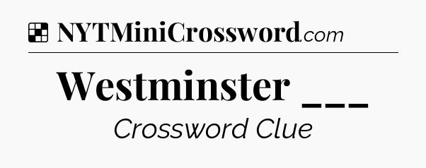 Solution: Westminster ___ - NYT Crossword